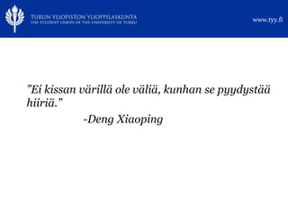 www.tyy.fi




”Ei kissan värillä ole väliä, kunhan se pyydystää
hiiriä.”
            -Deng Xiaoping
 