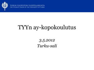 www.tyy.fi




TYYn ay-kopokoulutus

       3.5.2012
      Turku-sali
 