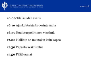 www.tyy.fi




16.00 Tilaisuuden avaus

16.10 Ajankohtaista koporintamalla

16.30 Koulutuspoliittinen viestintä

17.00 Hal...
