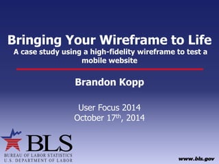 Bringing Your Wireframe to LifeA case study using a high-fidelity wireframe to test a mobile website 
Brandon Kopp 
User Focus 2014 
October 17th, 2014  