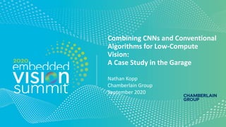 Combining CNNs and Conventional
Algorithms for Low-Compute
Vision:
A Case Study in the Garage
Nathan Kopp
Chamberlain Group
September 2020
 