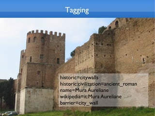 Tagging




historic=citywalls
historic:civilization=ancient_roman
name=Mura Aureliane
wikipedia=it:Mura Aureliane
barrier=city_wall
 