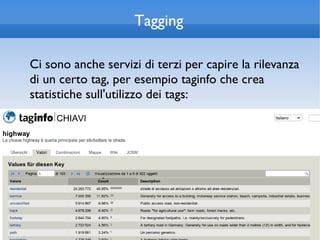 Tagging

Ci sono anche servizi di terzi per capire la rilevanza
di un certo tag, per esempio taginfo che crea
statistiche sull'utilizzo dei tags:
 