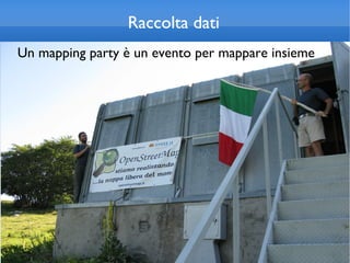 Raccolta dati
Un mapping party è un evento per mappare insieme
 