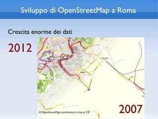 Sviluppo di OpenStreetMap a Roma

Crescita enorme dei dati

2012




           © OpenStreetMap contributors cc-by-sa 2.0   2007
 