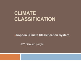 CLIMATE
CLASSIFICATION
Köppen Climate Classification System
•BY Gautam parghi
 