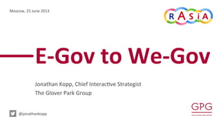 E-­‐Gov	
  to	
  We-­‐Gov	
  
Jonathan	
  Kopp,	
  Chief	
  Interac2ve	
  Strategist	
  	
  
The	
  Glover	
  Park	
  Group	
  
Moscow,	
  25	
  June	
  2013	
  
	
  @jonathankopp	
  
 
