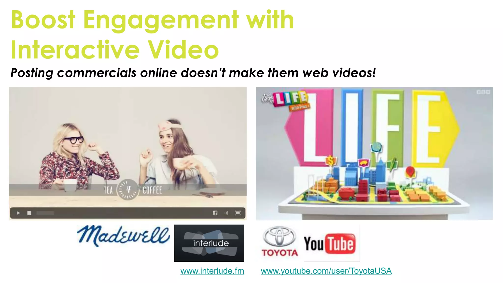 Boost Engagement with
Interactive Video
Posting commercials online doesn’t make them web videos!




                          www.interlude.fm   www.youtube.com/user/ToyotaUSA
 
