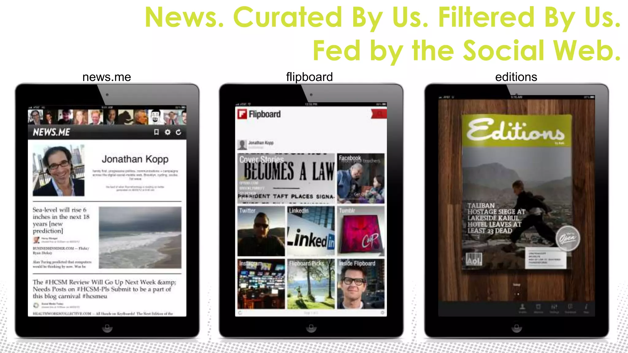 News. Curated By Us. Filtered By Us.
                     Fed by the Social Web.
news.me             flipboard       editions
 