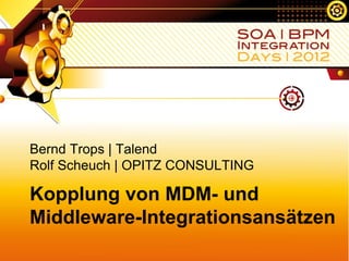 Bernd Trops | Talend
Rolf Scheuch | OPITZ CONSULTING

Kopplung von MDM- und
Middleware-Integrationsansätzen
 