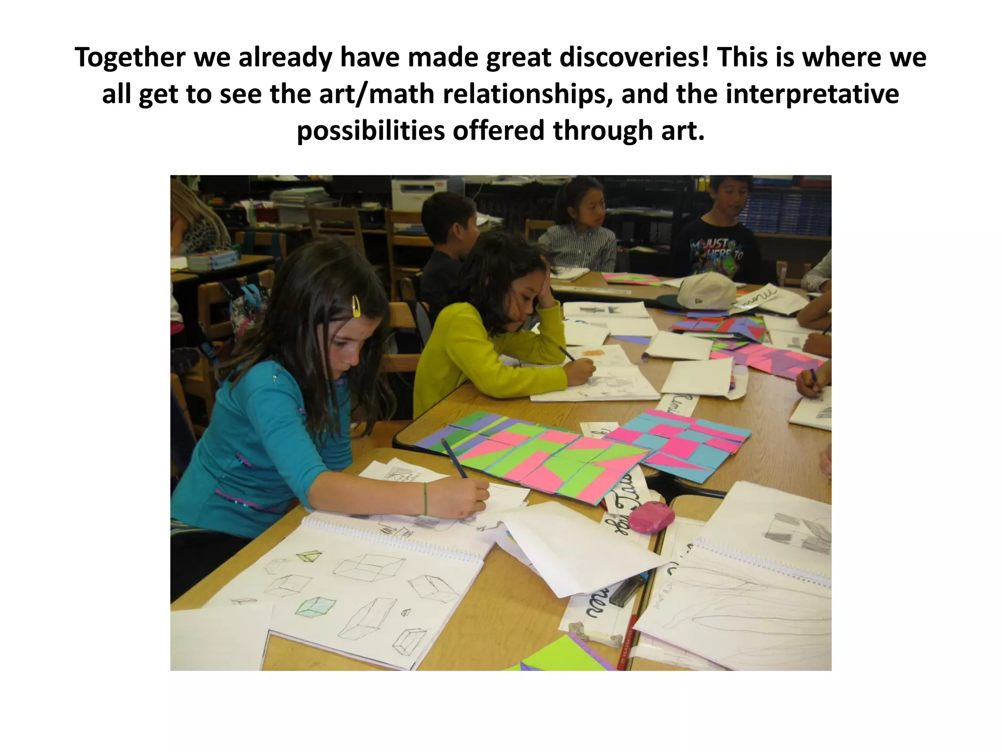 Together we already have made great discoveries! This is where we
all get to see the art/math relationships, and the interpretative
possibilities offered through art.
 
