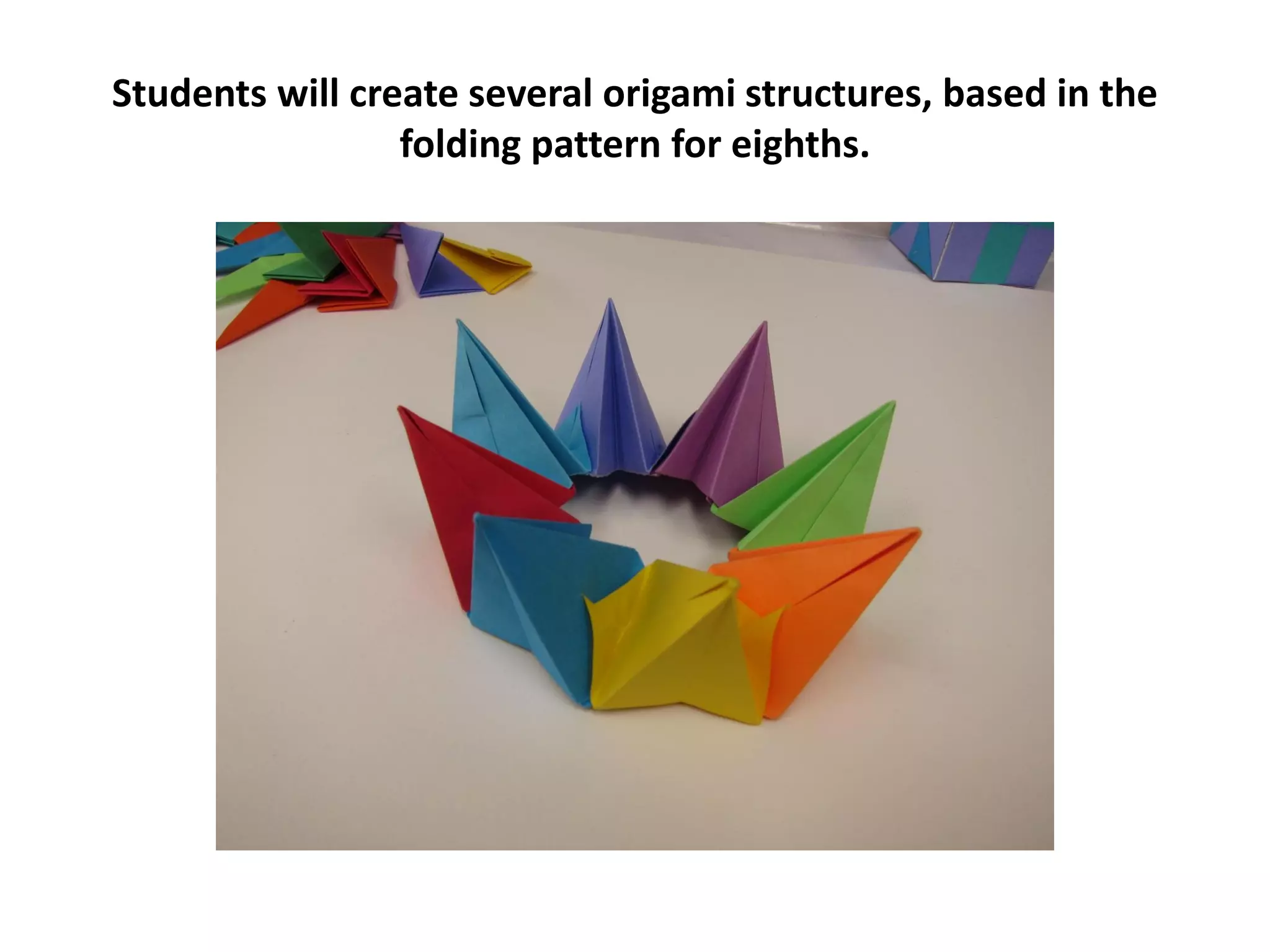 Students will create several origami structures, based in the
folding pattern for eighths.
 