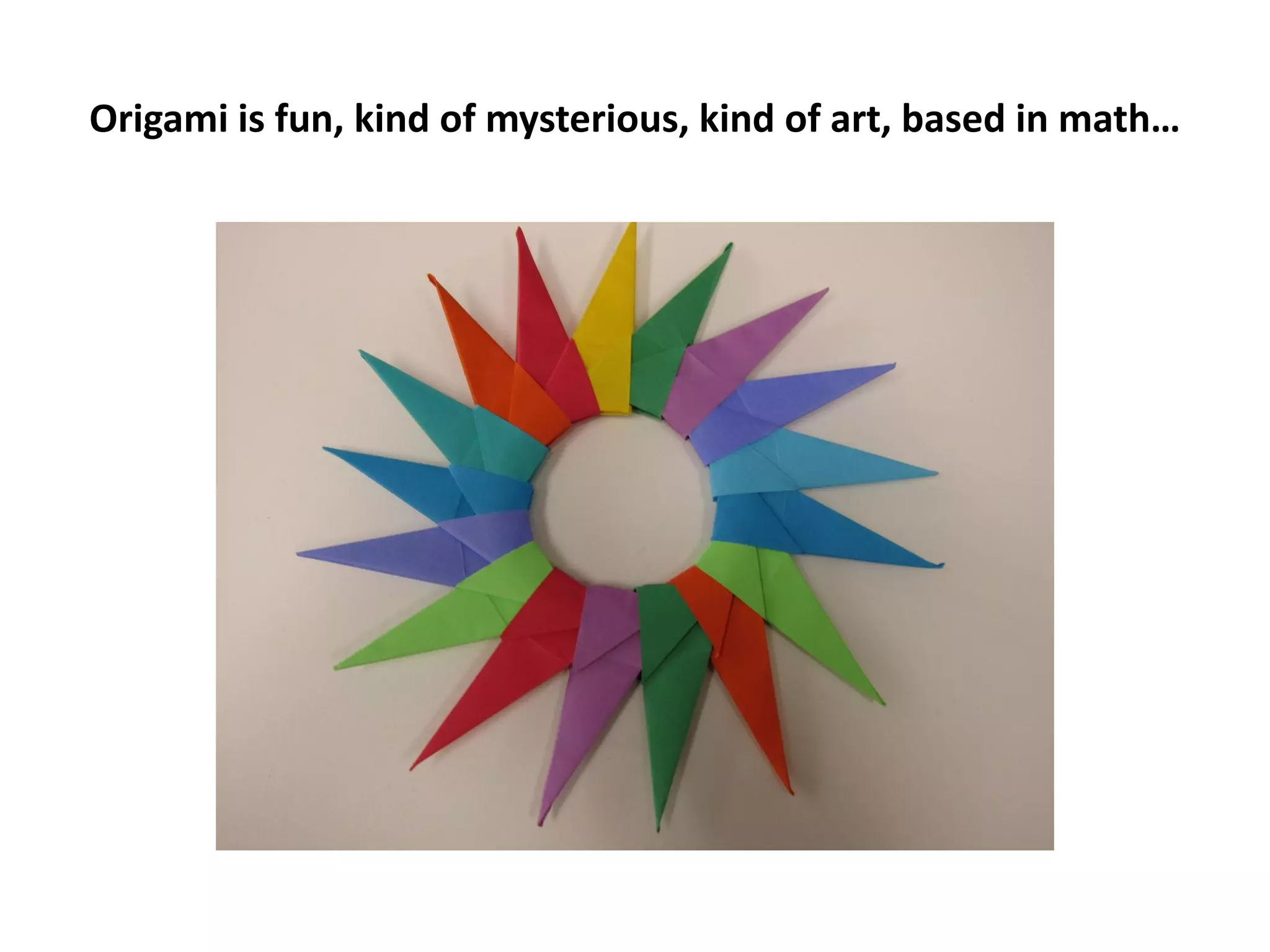 Origami is fun, kind of mysterious, kind of art, based in math…
 