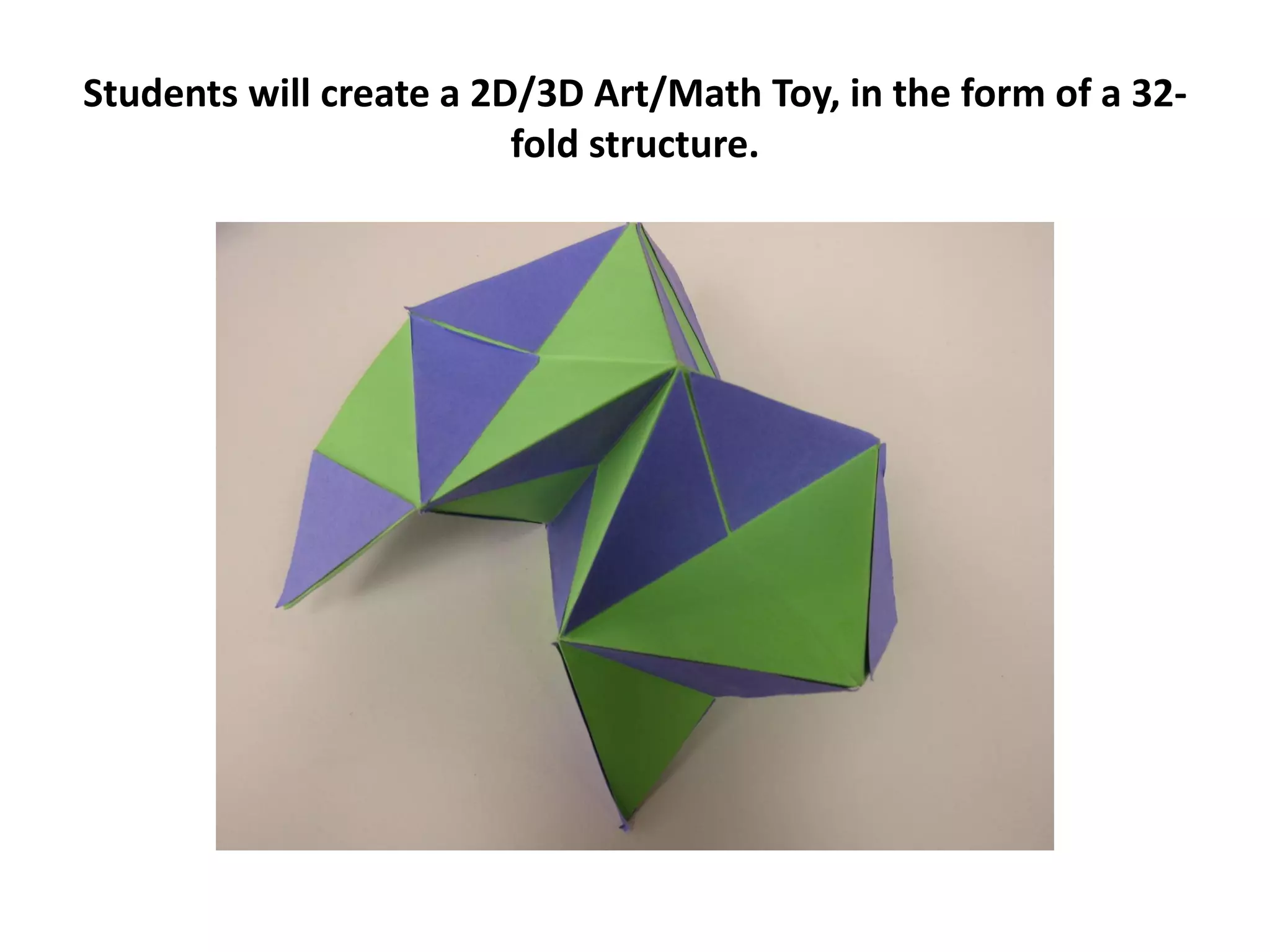 Students will create a 2D/3D Art/Math Toy, in the form of a 32-
fold structure.
 