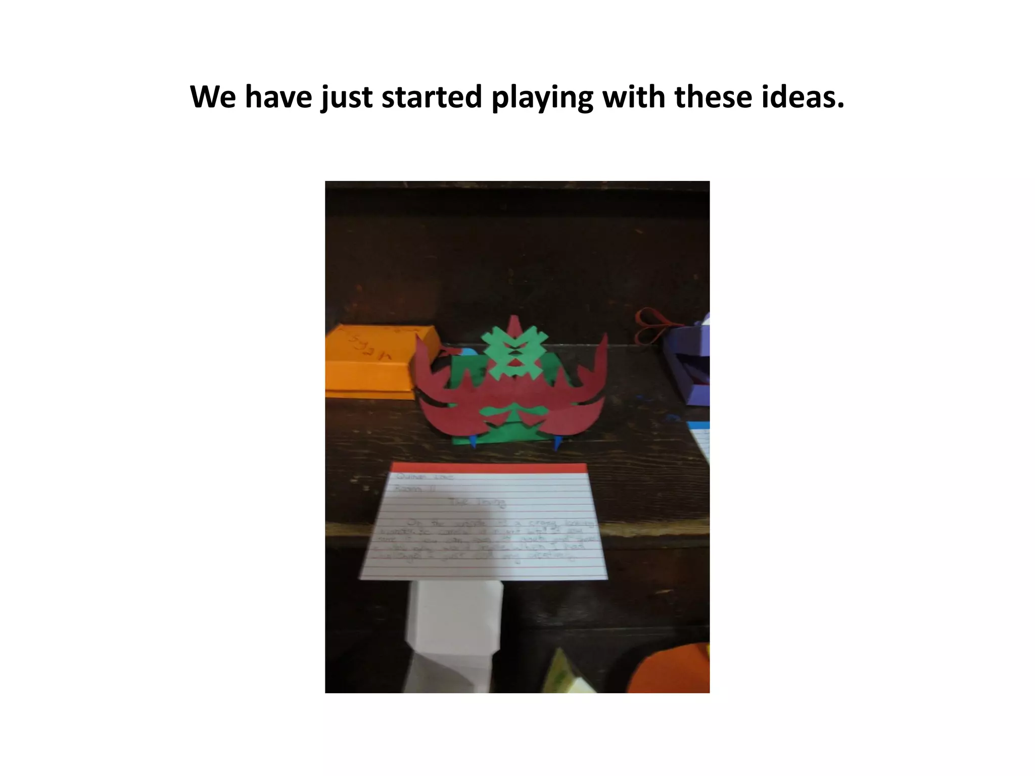 We have just started playing with these ideas.
 