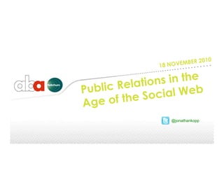 18 NOVEMBER 2010
Public Relations in the
Age of the Social Web
@jonathankopp
 