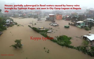 Koppu typhon
Houses, partially submerged in flood waters caused by heavy rains
brought by Typhoon Koppu, are seen in City Camp Lagoon at Baguio
city,
Imperium: abyssum
 