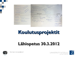 Koulutusprojektit

                   Lähiopetus 30.3.2012
Niina Impiö, niina.impio@oulu.fi
 