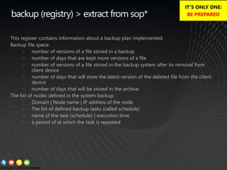 backup (registry) > extract from sop*
This register contains information about a backup plan implemented.
Backup file space:
− number of versions of a file stored in a backup
− number of days that are kept more versions of a file
− number of versions of a file stored in the backup system after its removal from
client device
− number of days that will store the latest version of the deleted file from the client
device
− number of days that will be stored in the archive
The list of nodes defined in the system backup:
− Domain | Node name | IP address of the node
− The list of defined backup tasks (called schedule)
− name of the task (schedule) | execution time
− a period of at which the task is repeated
IT’S ONLY ONE:
BE PREPARED
 