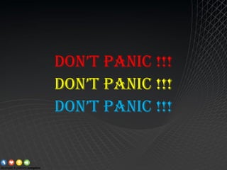 DON’T PANIC !!!
DON’T PANIC !!!
DON’T PANIC !!!
 