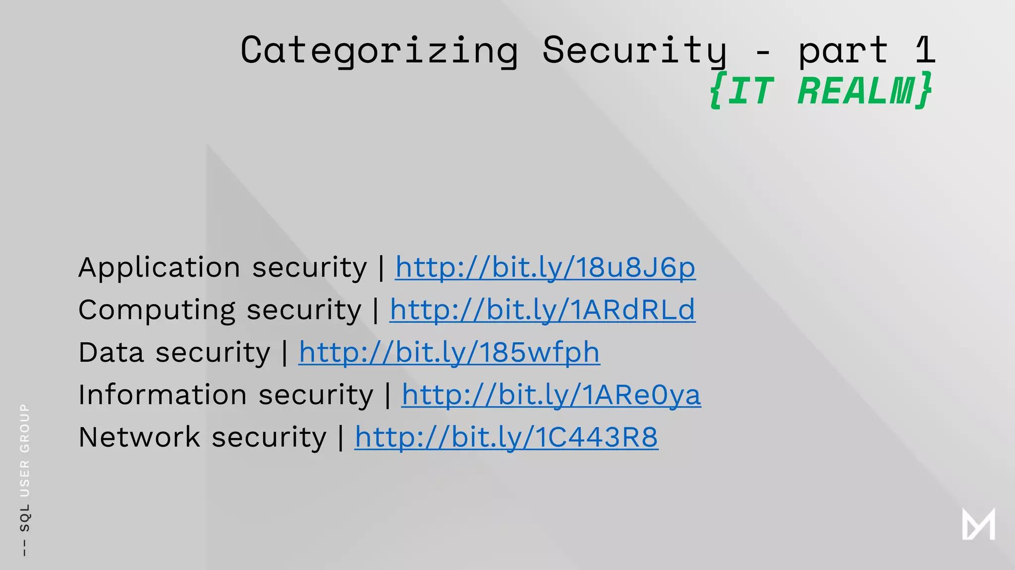 Categorizing Security - part 1
{IT REALM}
Application security | http://bit.ly/18u8J6p
Computing security | http://bit.ly/1ARdRLd
Data security | http://bit.ly/185wfph
Information security | http://bit.ly/1ARe0ya
Network security | http://bit.ly/1C443R8
 