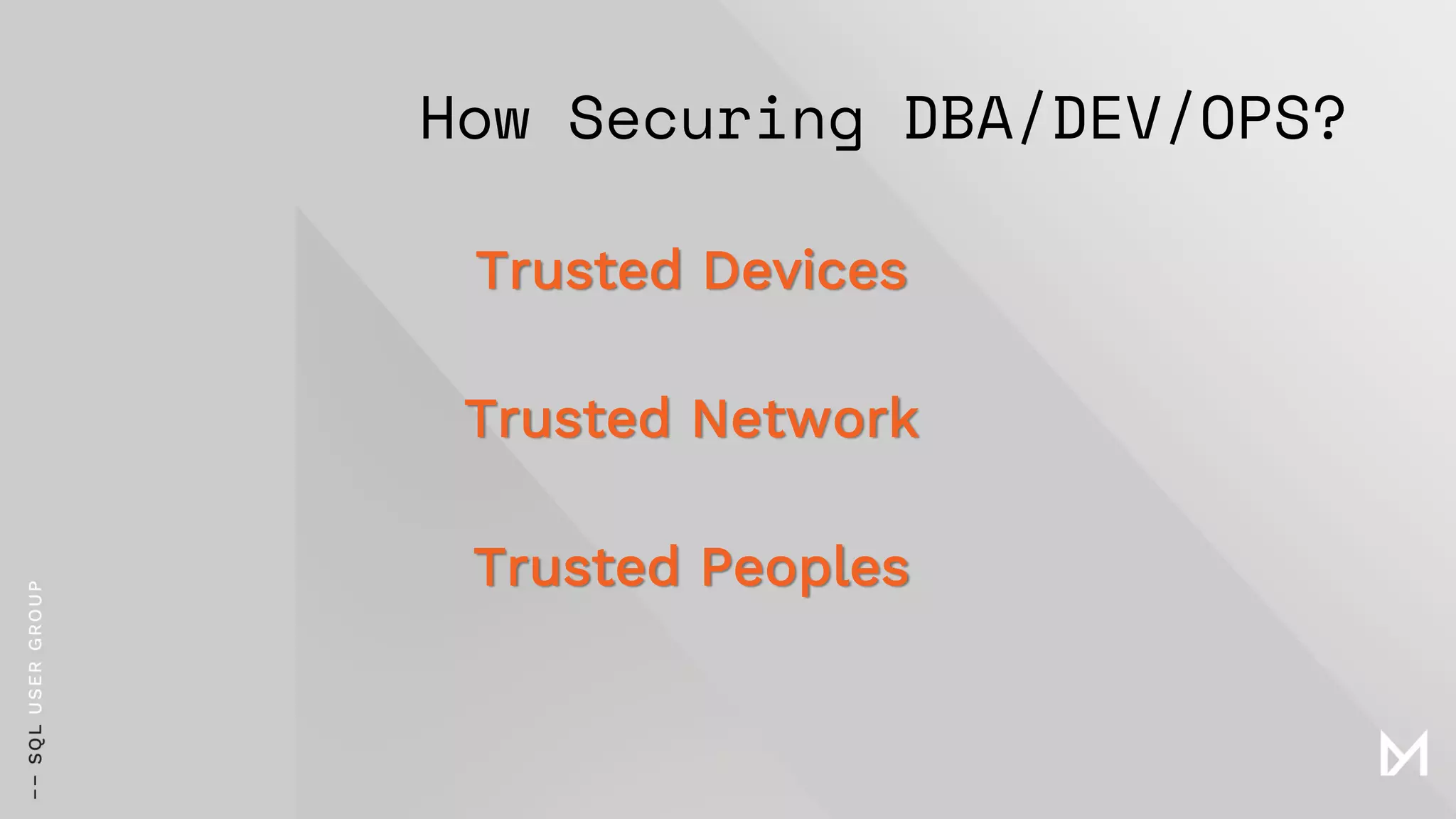 How Securing DBA/DEV/OPS?
Trusted Devices
Trusted Network
Trusted Peoples
 