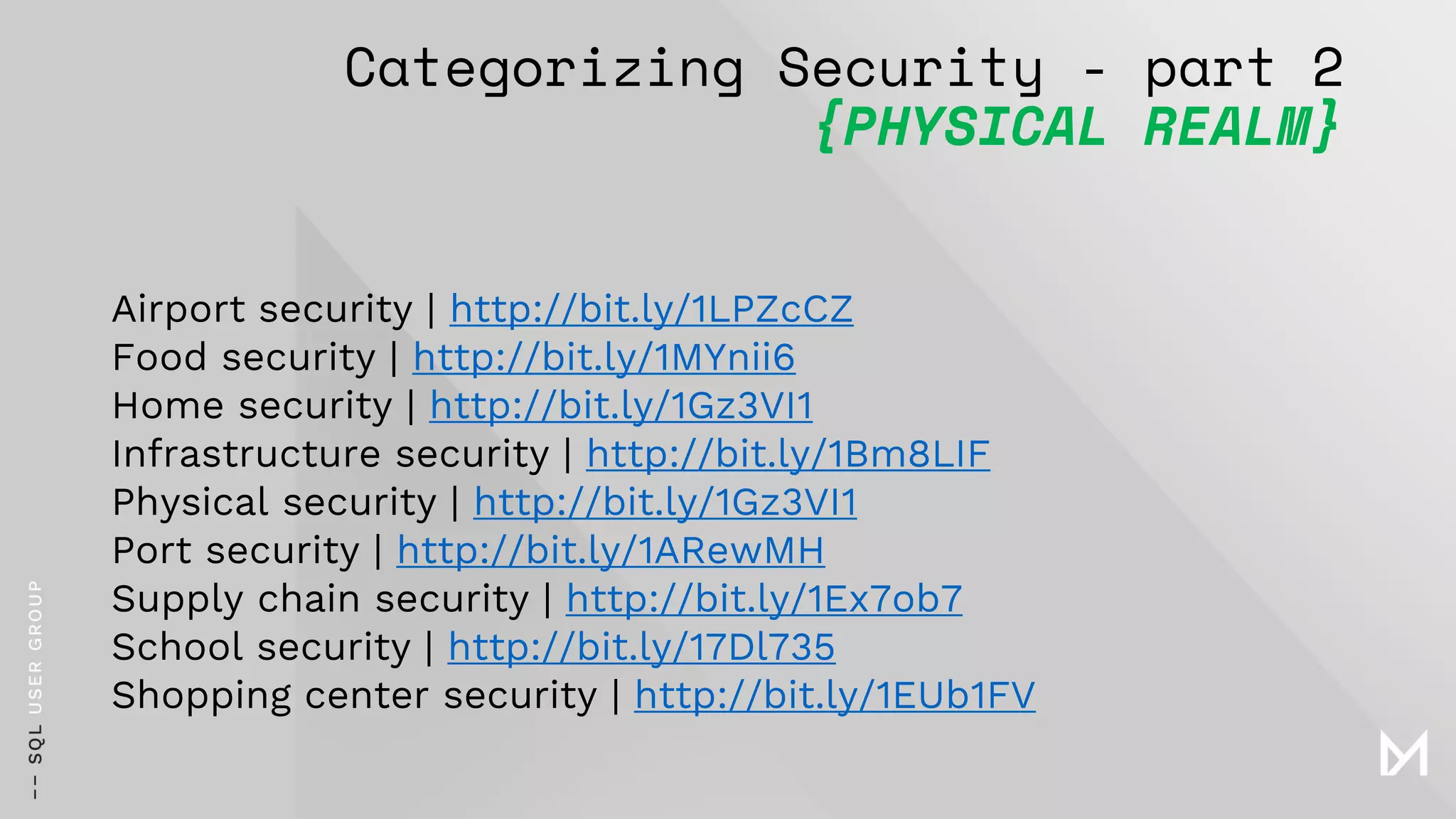 Categorizing Security - part 2
{PHYSICAL REALM}
Airport security | http://bit.ly/1LPZcCZ
Food security | http://bit.ly/1MYnii6
Home security | http://bit.ly/1Gz3VI1
Infrastructure security | http://bit.ly/1Bm8LIF
Physical security | http://bit.ly/1Gz3VI1
Port security | http://bit.ly/1ARewMH
Supply chain security | http://bit.ly/1Ex7ob7
School security | http://bit.ly/17Dl735
Shopping center security | http://bit.ly/1EUb1FV
 