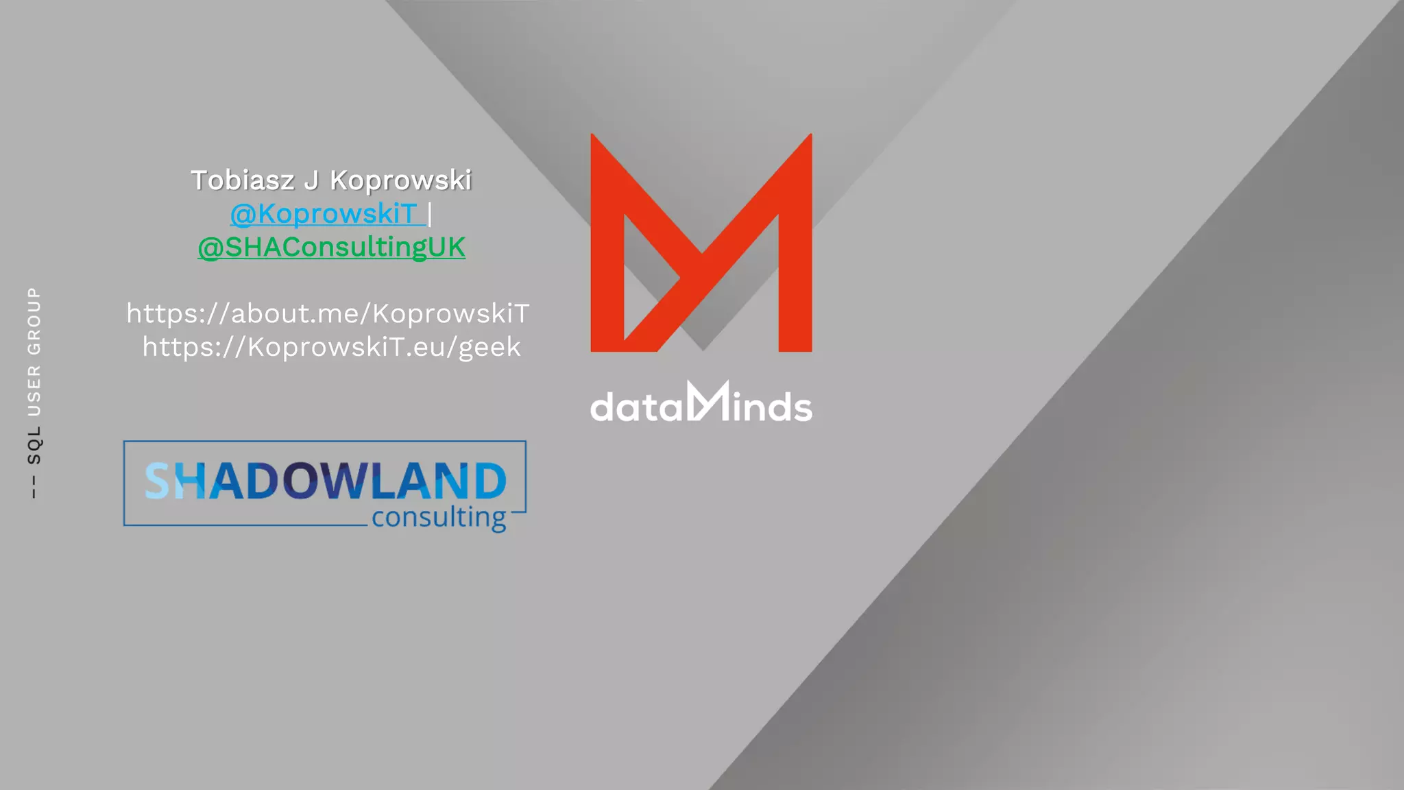 Tobiasz J Koprowski
@KoprowskiT |
@SHAConsultingUK
https://about.me/KoprowskiT
https://KoprowskiT.eu/geek
 