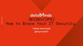 SECDEV(OPS)
How to Brace Your IT Security.
Tobias Koprowski
@KoprowskiT
 