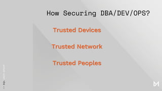 How Securing DBA/DEV/OPS?
Trusted Devices
Trusted Network
Trusted Peoples
 