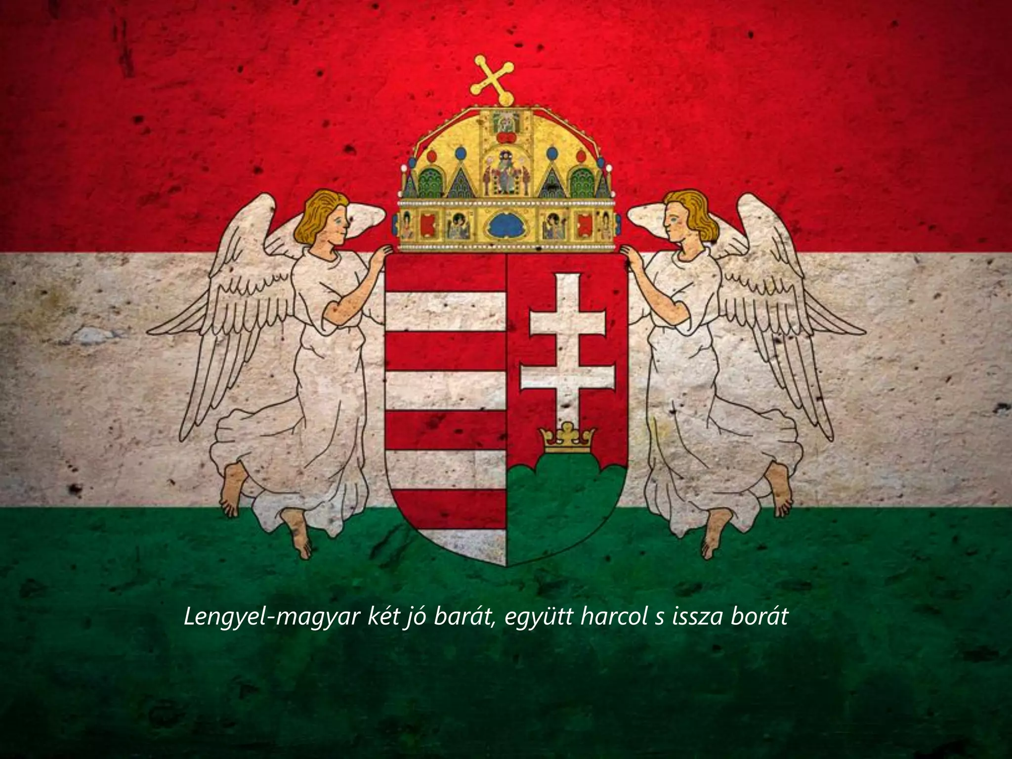 Lengyel-magyar két jó barát, együtt harcol s issza borát

 