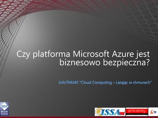Czy platforma Microsoft Azure jest
           biznesowo bezpieczna?

          InfoTRAMS "Cloud Computing – Latając w chmurach"
 