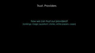 Trust. Providers
how we can trust our providers?
(rankings, magic quadrant, stories, white papers, cases)
 