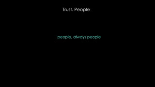 Trust. People
people, always people
 
