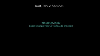 Trust. Cloud Services
cloud services?
(local small provider vs worldwide provider)
 