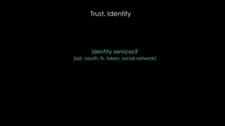 Trust. Identity
identity services?
(ad, oauth, fs, token, social network)
 