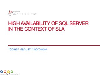 HIGH AVAILABILITY OF SQL SERVER
IN THE CONTEXT OF SLA


Tobiasz Janusz Koprowski
 