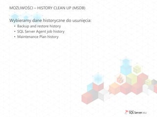 MOŻLIWOŚCI – HISTORY CLEAN UP (MSDB)


Wybieramy dane historyczne do usunięcia:
  • Backup and restore history
  • SQL Server Agent job history
  • Maintenance Plan history
 