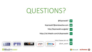 QUESTIONS?
http://www.sdn.nl/
@sdn_watch
@KoprowskiT
KoprowskiT@windowslive.com
http://koprowskit.eu/geek/
https://uk.linkedin.com/in/koprowskit
 