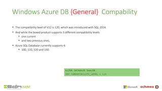 Windows Azure DB {General} Compability
• The compatibility level of V12 is 120, which was introduced with SQL 2014.
• And ...