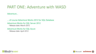 PART ONE: Adventure with WASD
Adventure…
… of course Adventure Works 2012 for SQL Database
Adventure Works for SQL Server ...