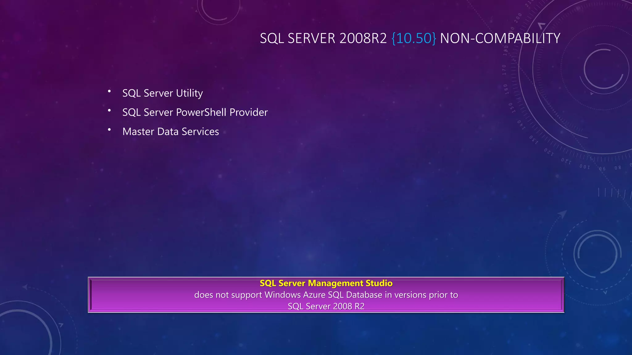 SQL SERVER 2008R2 {10.50} NON-COMPABILITY
• SQL Server Utility
• SQL Server PowerShell Provider
• Master Data Services
SQL Server Management Studio
does not support Windows Azure SQL Database in versions prior to
SQL Server 2008 R2
 