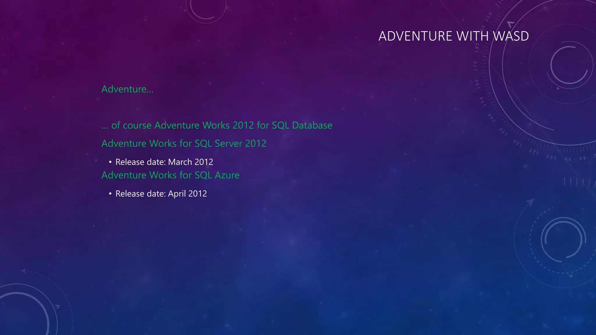 ADVENTURE WITH WASD
Adventure…
… of course Adventure Works 2012 for SQL Database
Adventure Works for SQL Server 2012
• Release date: March 2012
Adventure Works for SQL Azure
• Release date: April 2012
 