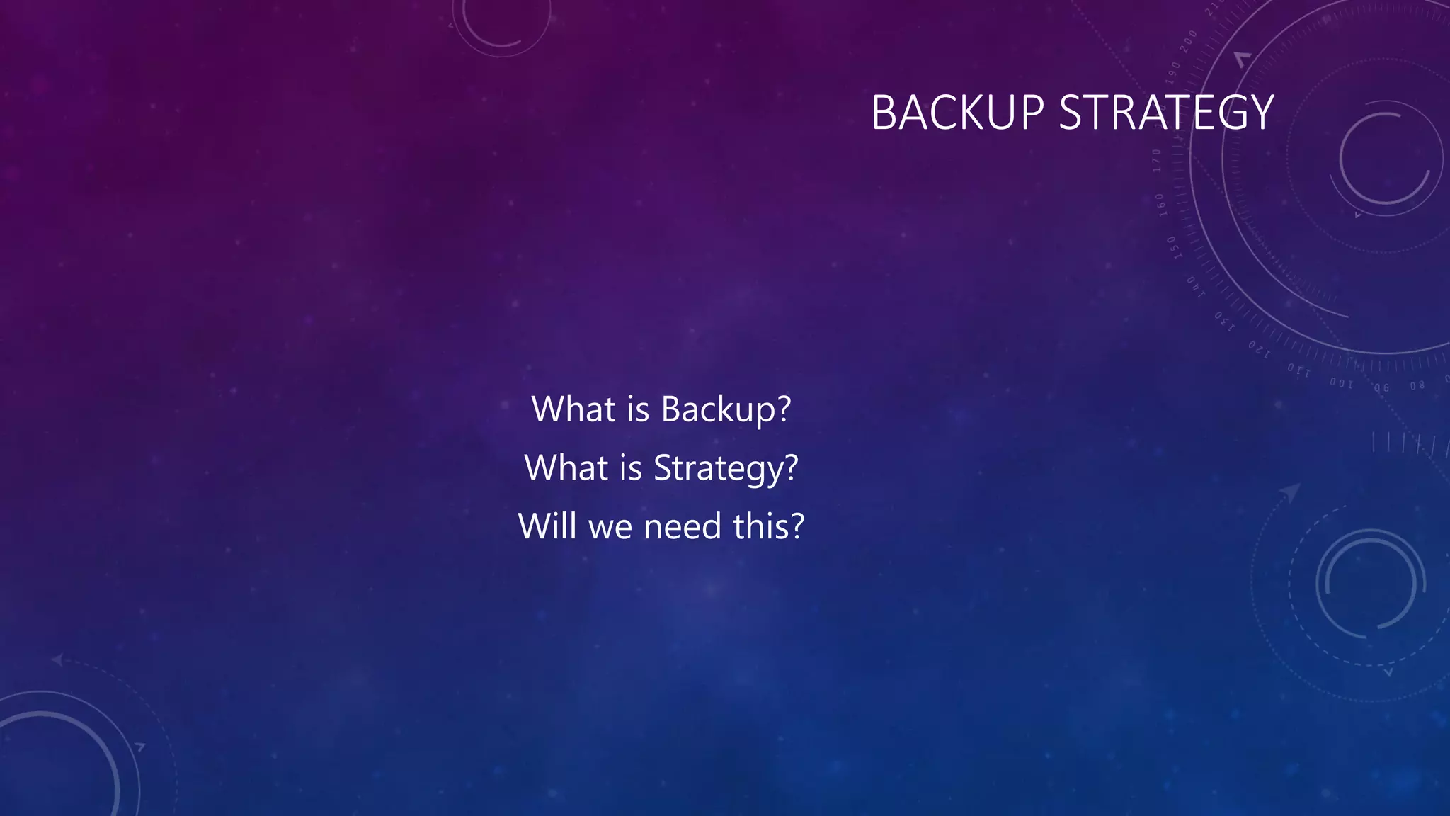 BACKUP STRATEGY
What is Backup?
What is Strategy?
Will we need this?
 