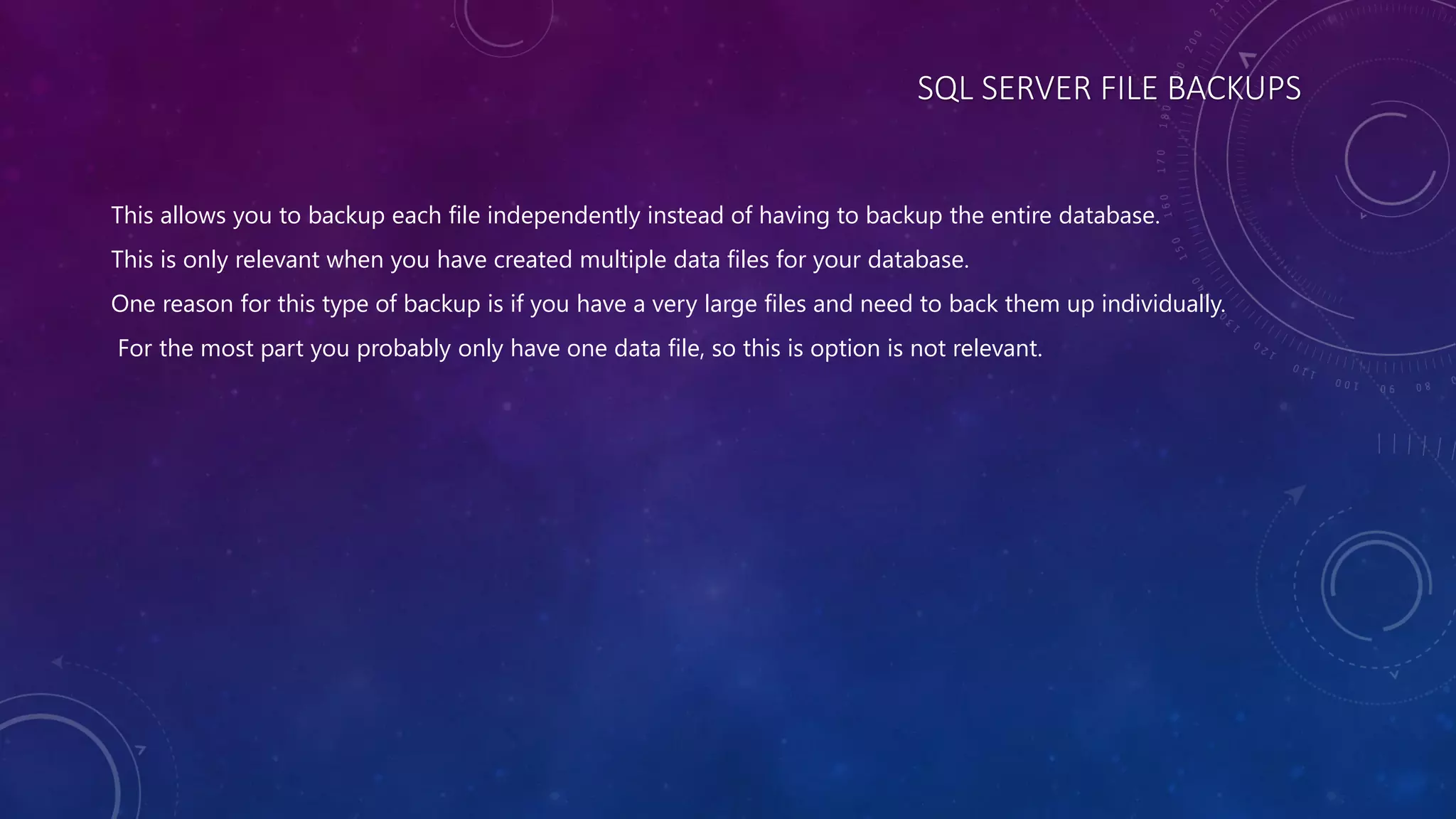 SQL SERVER FILE BACKUPS
This allows you to backup each file independently instead of having to backup the entire database.
This is only relevant when you have created multiple data files for your database.
One reason for this type of backup is if you have a very large files and need to back them up individually.
For the most part you probably only have one data file, so this is option is not relevant.
 