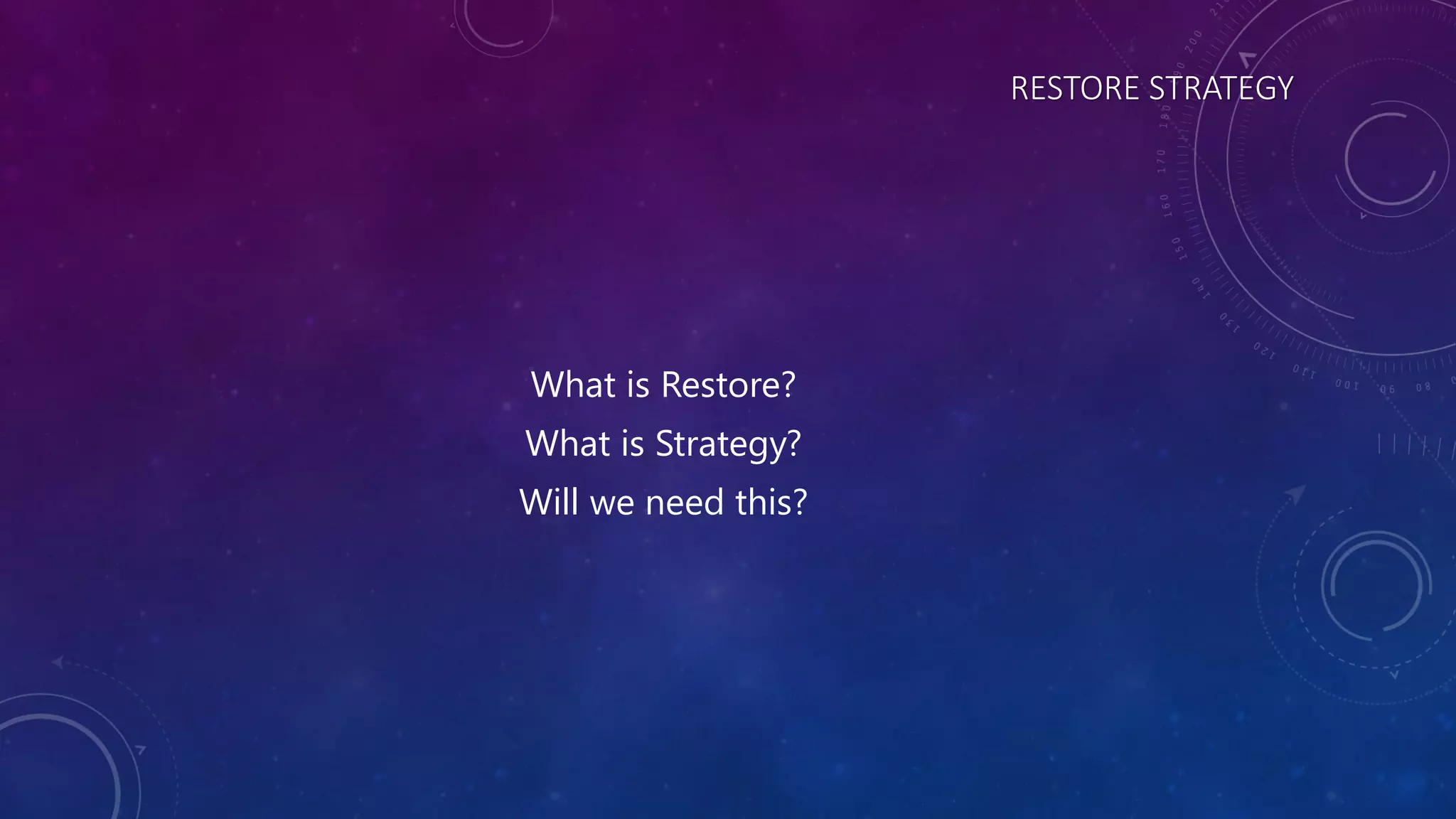 RESTORE STRATEGY
What is Restore?
What is Strategy?
Will we need this?
 