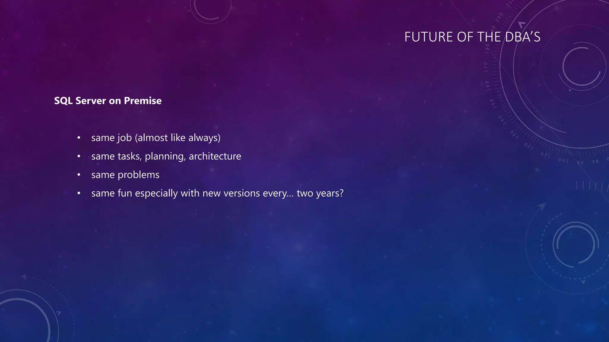 FUTURE OF THE DBA’S
SQL Server on Premise
• same job (almost like always)
• same tasks, planning, architecture
• same problems
• same fun especially with new versions every… two years?
 