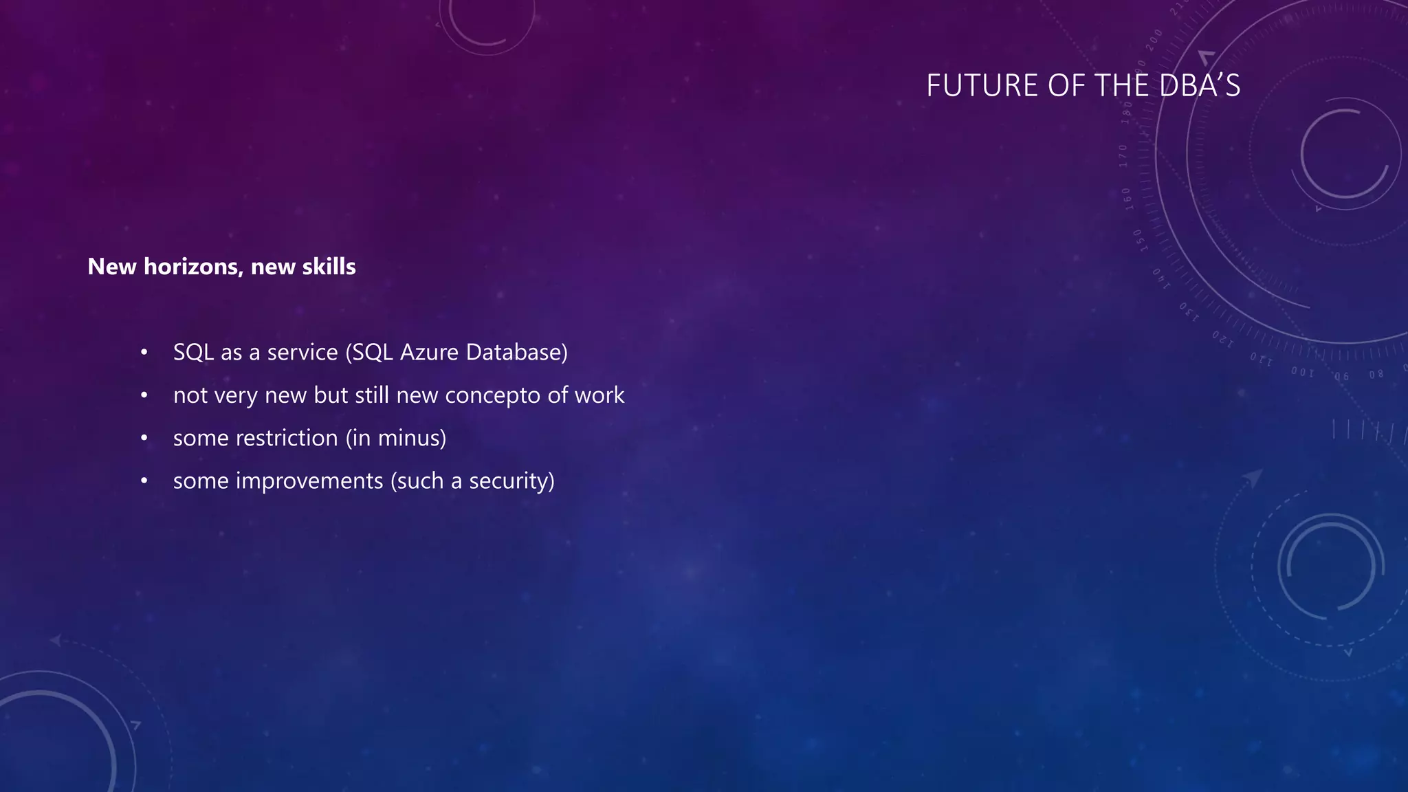 FUTURE OF THE DBA’S
New horizons, new skills
• SQL as a service (SQL Azure Database)
• not very new but still new concepto of work
• some restriction (in minus)
• some improvements (such a security)
 