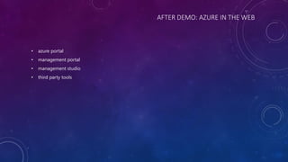 AFTER DEMO: AZURE IN THE WEB
• azure portal
• management portal
• management studio
• third party tools
 