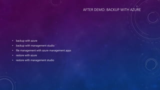 AFTER DEMO: BACKUP WITH AZURE
• backup with azure
• backup with management studio
• file management with azure management apps
• restore with azure
• restore with management studio
 